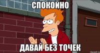 Спокойно Давай без точек