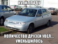купил ладу количество друзей увел.... уменьшилось