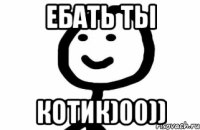 ебать ты котик)00))