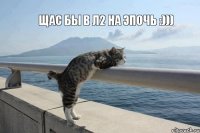 Щас бы в л2 на ЭПОЧЬ :)))