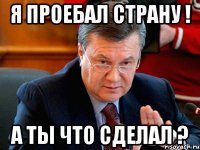 Я проебал страну ! а ты что сделал ?
