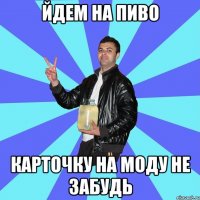 йдем на пиво карточку на моду не забудь