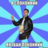 я спокойний як IВан покойний