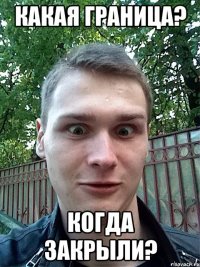 какая граница? когда закрыли?