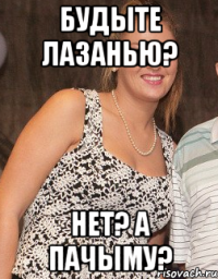 будыте лазанью? нет? а пачыму?