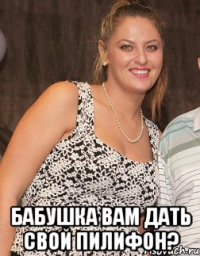  бабушка вам дать свой пилифон?