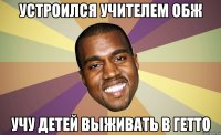 Устроился учителем обж Учу детей выживать в гетто