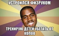 Устроился физруком Тренирую детей убегать от копов