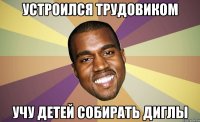 Устроился трудовиком Учу детей собирать диглы