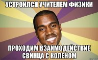 Устроился учителем физики Проходим взаимодействие свинца с коленом