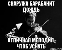 снаружи барабанит дождь отличная мелодия, чтоб уснуть
