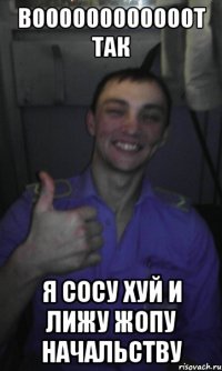 воооооооооооот так я сосу хуй и лижу жопу начальству