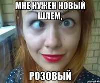 МНЕ НУЖЕН НОВЫЙ ШЛЕМ, РОЗОВЫЙ