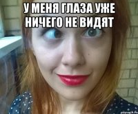 у меня глаза уже ничего не видят 