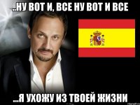 ..ну вот и, все ну вот и все ...я ухожу из твоей жизни