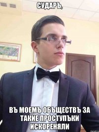 Сударъ, Въ моемъ объществъ за такие проступъки искореняли