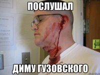 ПОСЛУШАЛ ДИМУ ГУЗОВСКОГО