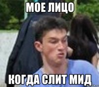 МОЕ ЛИЦО КОГДА СЛИТ МИД