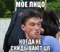 МОЕ ЛИЦО КОГДА НЕ СКИДЫВАЮТ ЦП