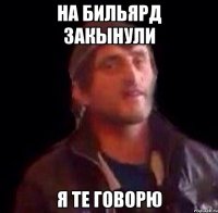 На бильярд закынули я те говорю