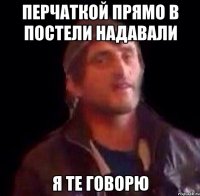 перчаткой прямо в постели надавали я те говорю
