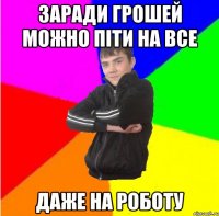 Заради грошей можно пiти на все даже на роботу