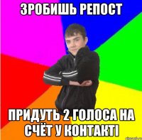 Зробишь репост Придуть 2 голоса на счёт у контактi