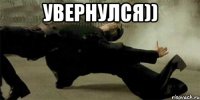Увернулся)) 