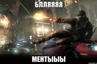 Блляяяя Ментыыы