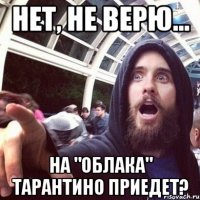 Нет, не верю... На "Облака" Тарантино приедет?