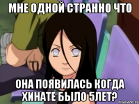 мне одной странно что Она появилась когда Хинате было 5лет?