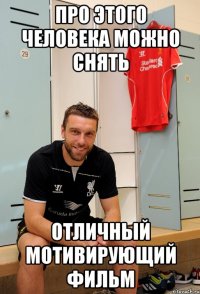 про этого человека можно снять отличный мотивирующий фильм