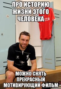 про историю жизни этого человека можно снять прекрасный мотивирующий фильм