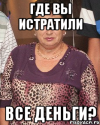 где вы истратили все деньги?