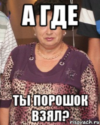 а где ты порошок взял?