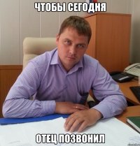 Чтобы сегодня отец позвонил