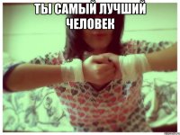 ты самый лучший человек 