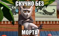 скучно без морта