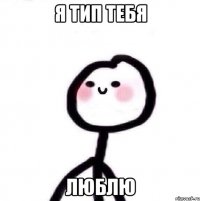 Я тип тебя Люблю