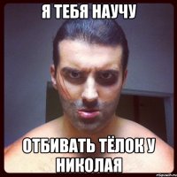я тебя научу отбивать тёлок у николая