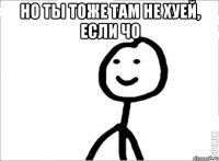 Но ты тоже там не хуей, если чо 