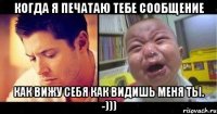 Когда я печатаю тебе сообщение Как вижу себя Как видишь меня ты. -)))