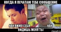 Когда я печатаю тебе сообщение Как вижу себя_________Как видишь меня ты