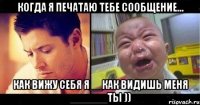 Когда я печатаю тебе сообщение... Как вижу себя я__Как видишь меня ______ты ))