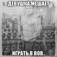 Девушка мешает играть в ВОВ..