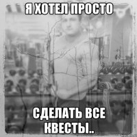 Я хотел просто сделать все квесты..