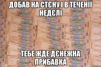 добав на стєну і в теченії недєлі тебе жде дєнежна прибавка