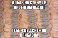 добав на стєну, і в протягом неділі тебе жде дєнежна прибавка