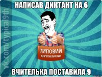 Написав диктант на 6 Вчителька поставила 9