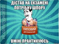 Дістав на екзамені потрібну шпору Вмію,практикуюсь